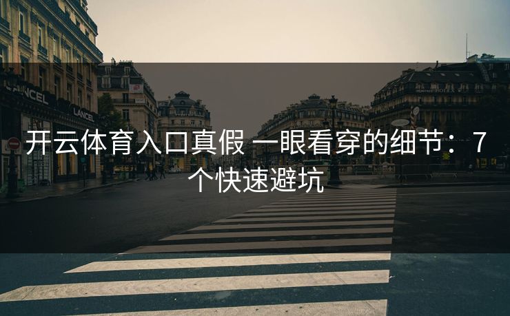 开云体育入口真假 一眼看穿的细节：7个快速避坑