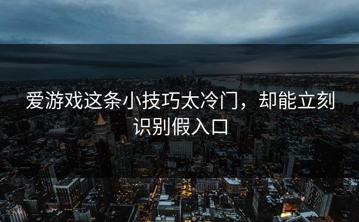 爱游戏这条小技巧太冷门，却能立刻识别假入口