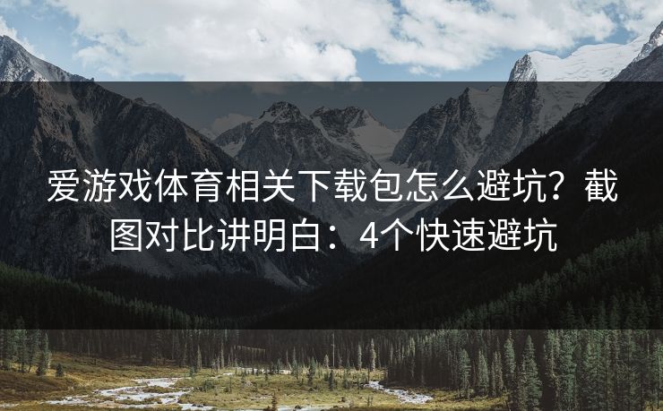爱游戏体育相关下载包怎么避坑？截图对比讲明白：4个快速避坑