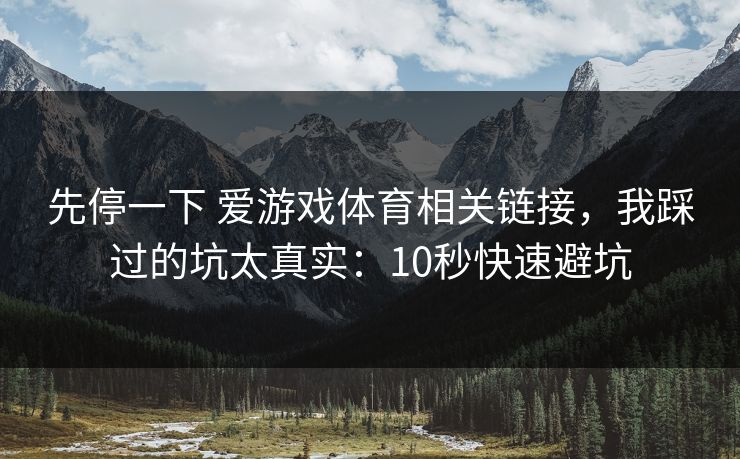 先停一下 爱游戏体育相关链接，我踩过的坑太真实：10秒快速避坑