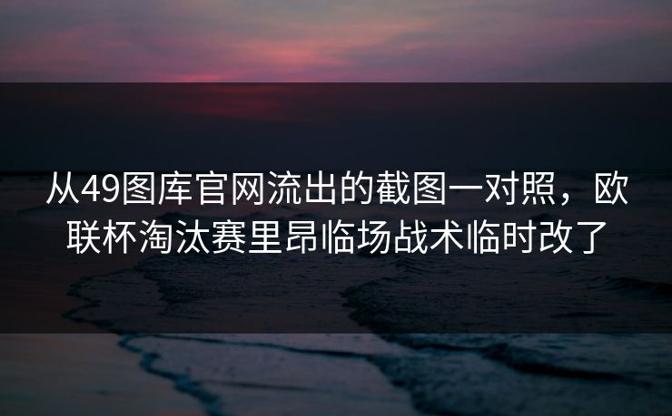 从49图库官网流出的截图一对照，欧联杯淘汰赛里昂临场战术临时改了