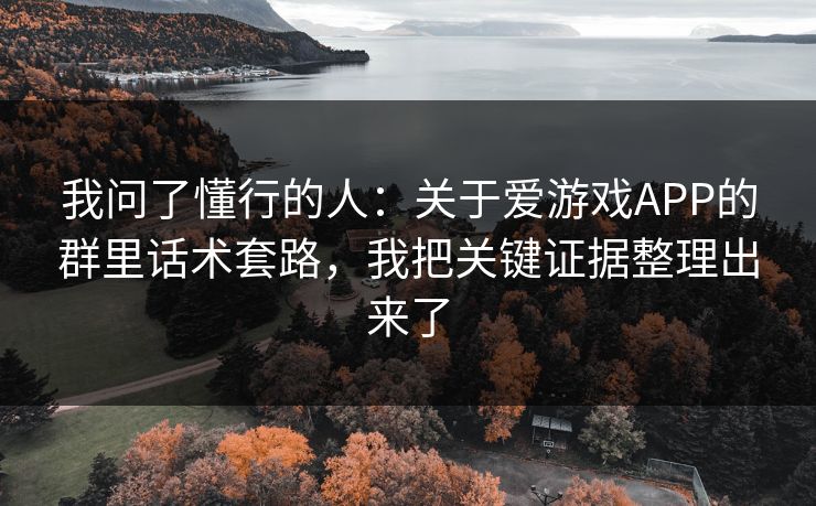 我问了懂行的人：关于爱游戏APP的群里话术套路，我把关键证据整理出来了