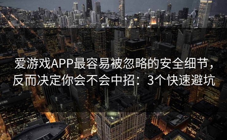 爱游戏APP最容易被忽略的安全细节，反而决定你会不会中招：3个快速避坑