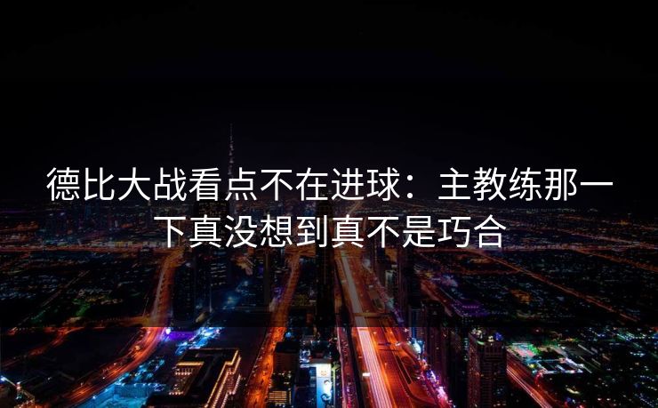 德比大战看点不在进球：主教练那一下真没想到真不是巧合