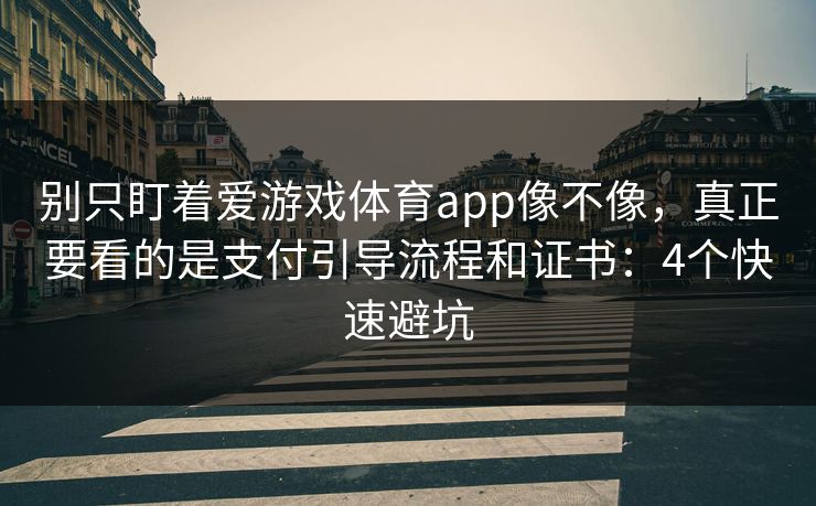 别只盯着爱游戏体育app像不像，真正要看的是支付引导流程和证书：4个快速避坑