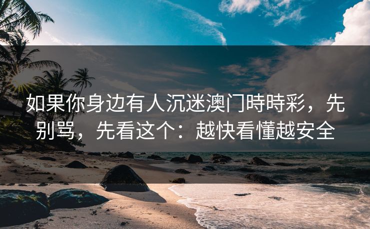 如果你身边有人沉迷澳门時時彩，先别骂，先看这个：越快看懂越安全