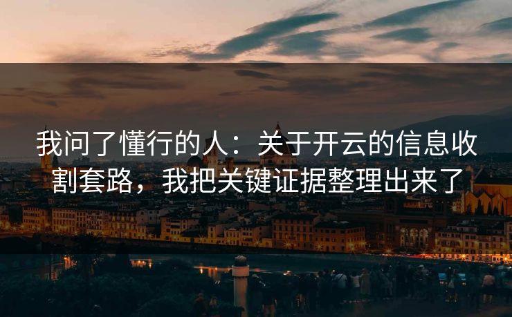 我问了懂行的人:关于开云的信息收割套路,我把关键证据整理出来了 我问了懂行的人:关于开云的信息收割套路,我把关键证据整理出来了